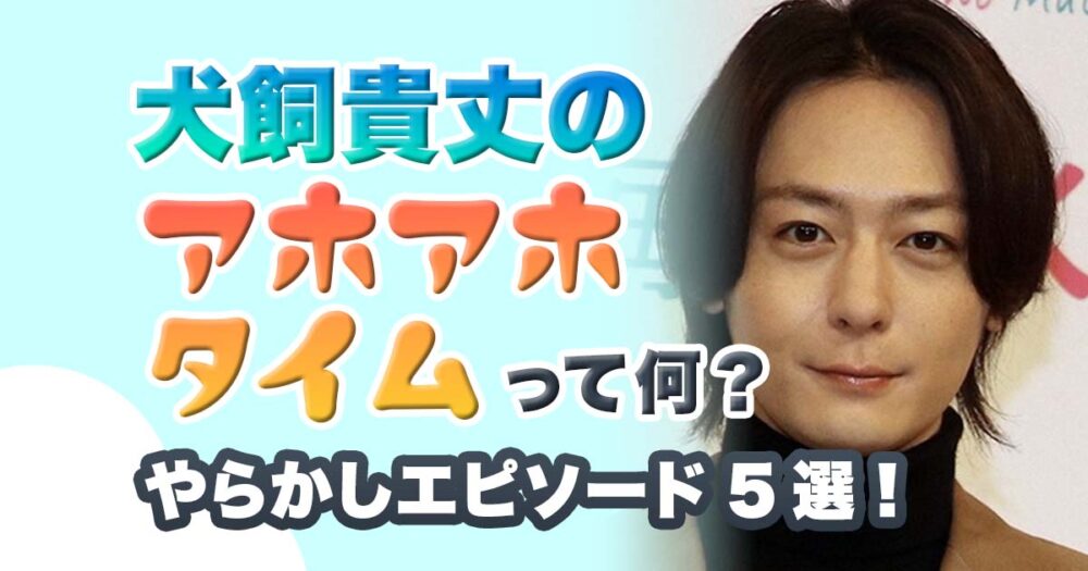 犬飼貴丈のアホアホタイムって何？やらかしエピソード5選！生い立ちも！