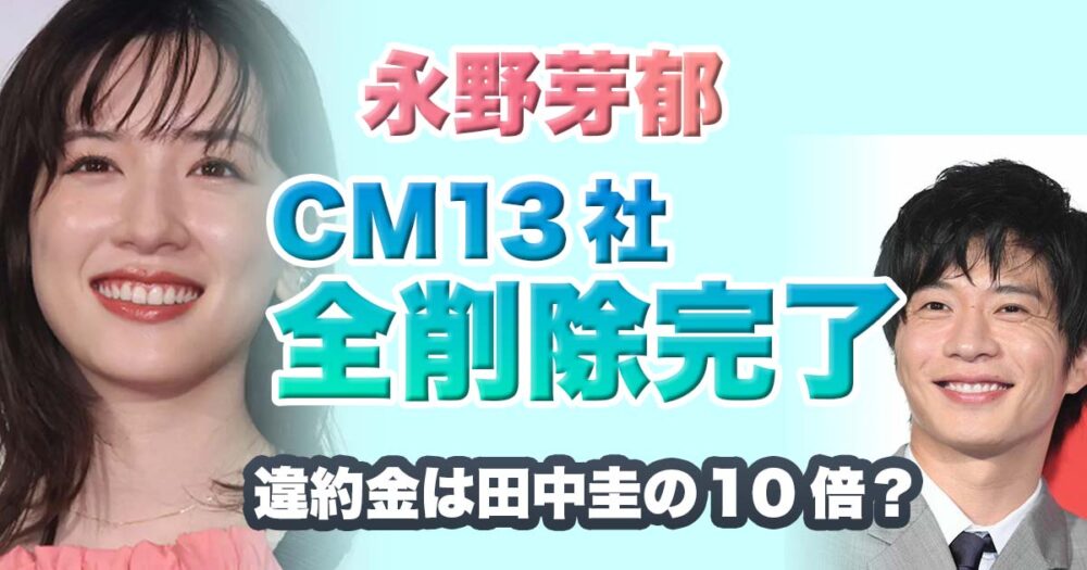 【13社全削除】永野芽郁CM打ち切り一覧！違約金10億超えで田中圭の10倍？